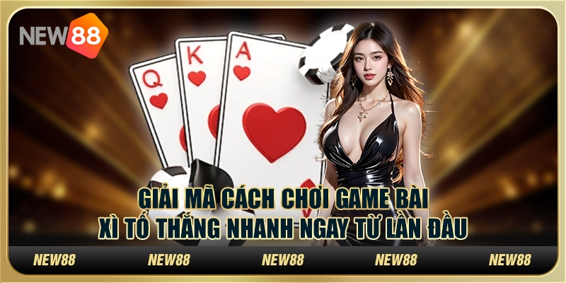 Giải mã cách chơi game bài xì tố thắng nhanh ngay từ lần đầu