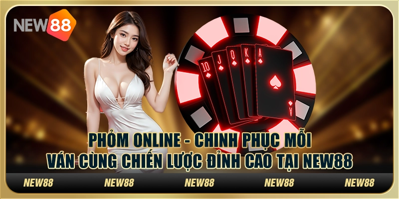 Phỏm Online - Chinh phục mỗi ván cùng chiến lược đỉnh cao tại New88