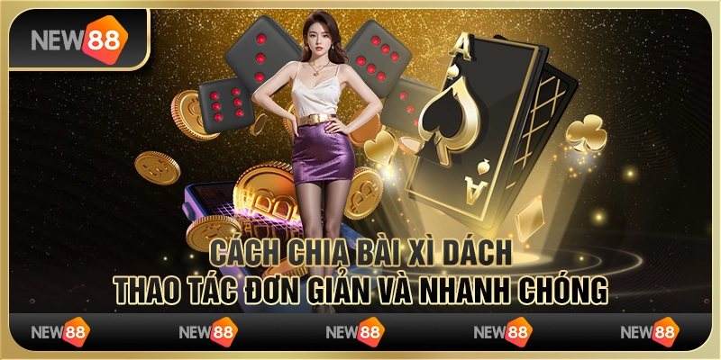 Cách chia bài Xì Dách – Thao tác đơn giản và nhanh chóng