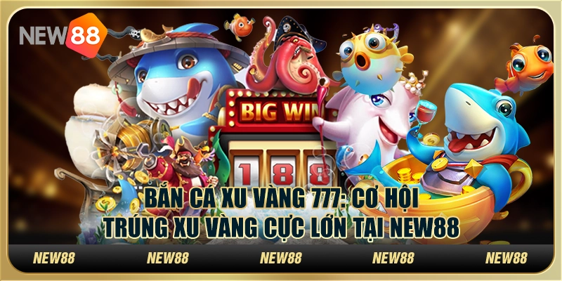 Bắn cá xu vàng 777: Cơ hội trúng xu vàng cực lớn tại New88