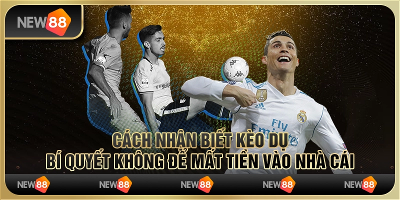 Cách nhận biết kèo dụ – Bí quyết không để mất tiền vào nhà cái