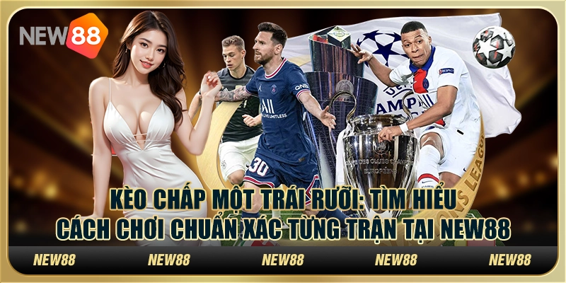 Kèo chấp một trái rưỡi: Cách chơi chuẩn xác từng trận tại New88