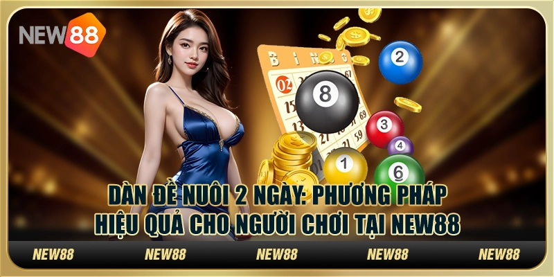 Dàn đề nuôi 2 ngày - Phương pháp hiệu quả cho người chơi tại New88