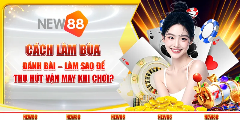Cách làm bùa đánh bài – Làm sao để thu hút vận may khi chơi?