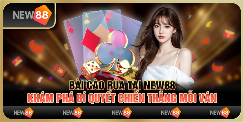 Bài Cào Rùa tại New88: Khám phá bí quyết chiến thắng mỗi ván
