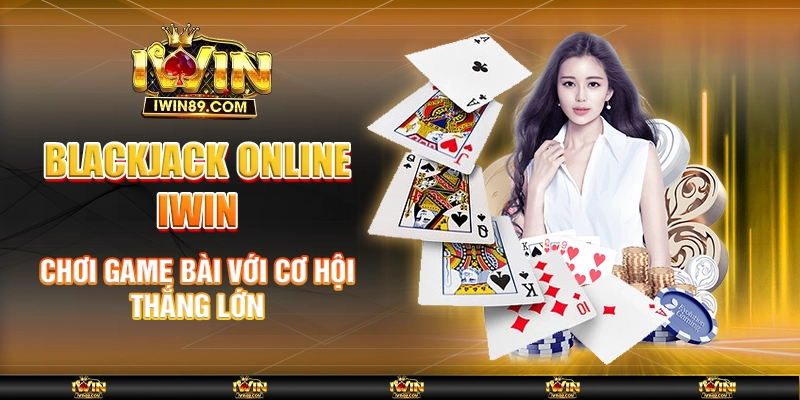 Blackjack Online IWIN – Chơi Game Bài Với Cơ Hội Thắng Lớn