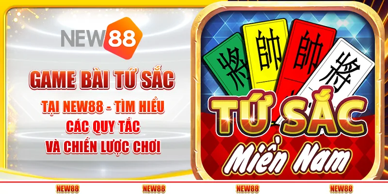 Game bài tứ sắc tại New88 - Tìm hiểu các quy tắc và chiến lược chơi