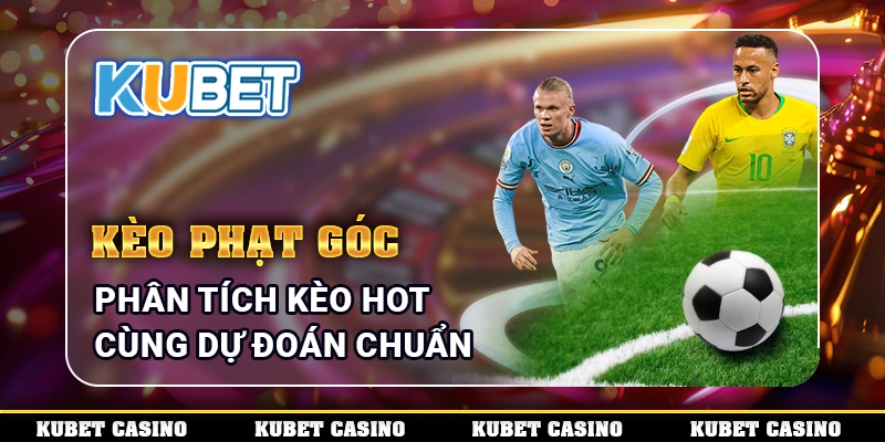 Kèo Phạt Góc - Phân Tích Kèo Hot Cùng Dự Đoán Chuẩn