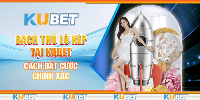 Bạch Thủ Lô Kép Tại Kubet: Cách Đặt Cược Chính Xác
