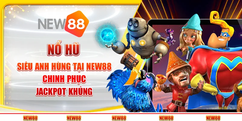 Nổ Hũ Siêu Anh Hùng tại New88 – Chinh phục Jackpot khủng
