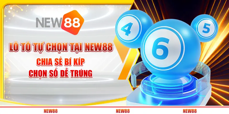 Lô tô tự chọn tại New88 - Chia sẻ bí kíp chọn số dễ trúng