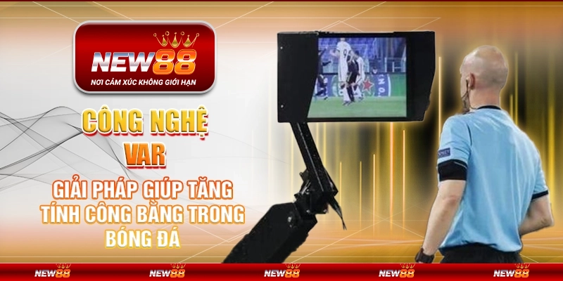 Công nghệ VAR - Giải pháp giúp tăng tính công bằng trong bóng đá
