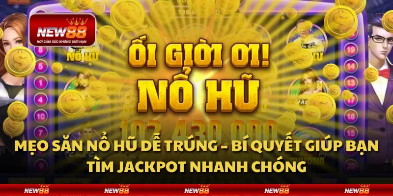 Mẹo săn nổ hũ dễ trúng – Bí quyết giúp bạn tìm jackpot nhanh chóng