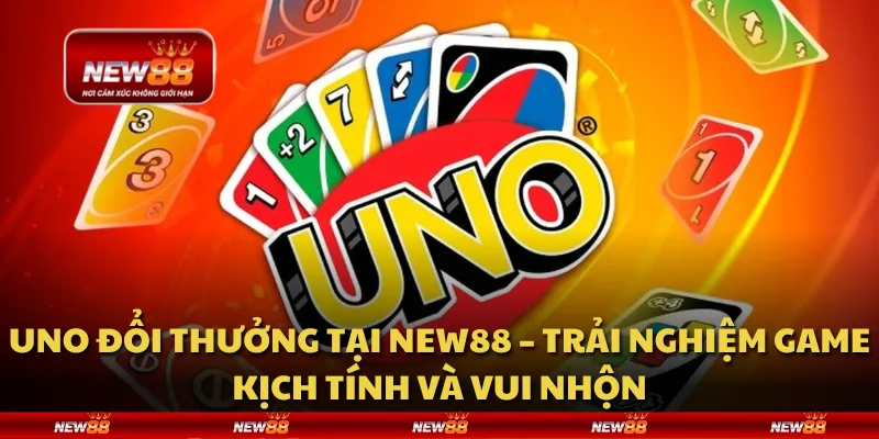 Uno đổi thưởng tại New88 – Trải nghiệm game kịch tính và vui nhộn