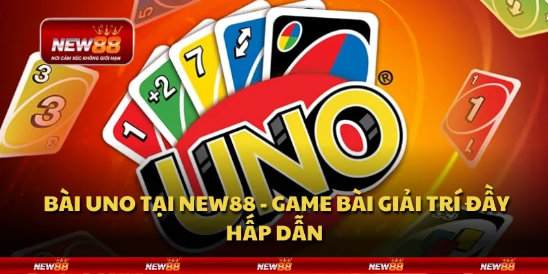 Bài Uno tại New88 - Game bài giải trí đầy hấp dẫn 