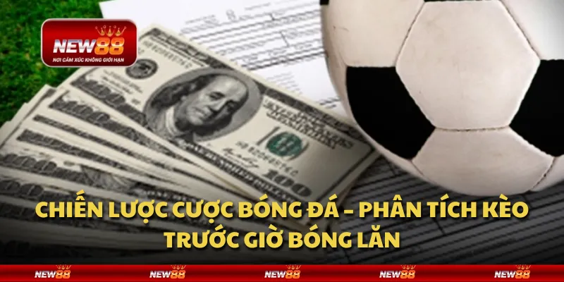 Chiến lược cược bóng đá – Phân tích kèo trước giờ bóng lăn