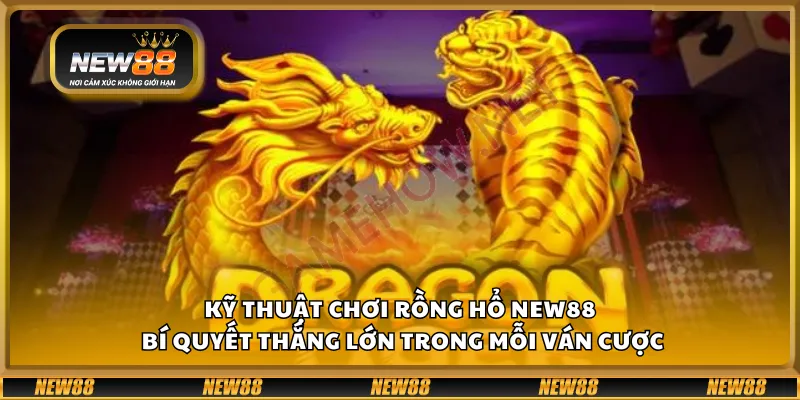 Kỹ thuật chơi rồng hổ New88 - Bí quyết thắng lớn trong mỗi ván cược