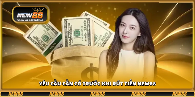 Các điều kiện bắt buộc để có thể rút tiền New88